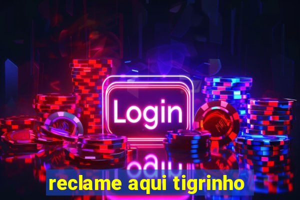 reclame aqui tigrinho